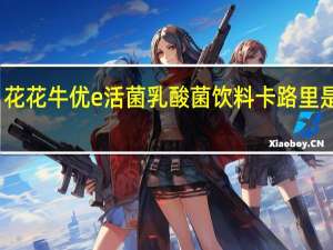 花花牛 优e活菌乳酸菌饮料卡路里是多少