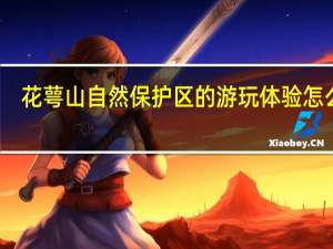 花萼山自然保护区的游玩体验怎么样
