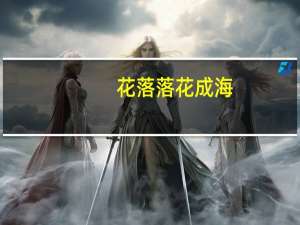 花落落花成海(关于花落落花成海简述)