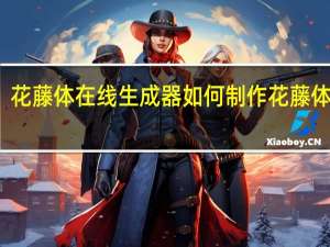 花藤体在线生成器如何制作花藤体文字