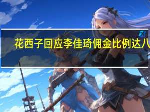 花西子回应李佳琦佣金比例达八成：不实为行业平均水平