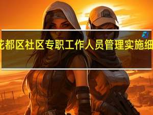 花都区社区专职工作人员管理实施细则 试行(关于花都区社区专职工作人员管理实施细则 试行简述)