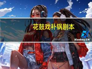 花鼓戏补锅剧本（小戏骨补锅花鼓戏）