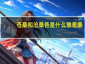 苍桑和沧桑各是什么意思桑