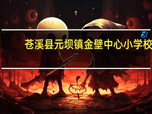 苍溪县元坝镇金壁中心小学校(关于苍溪县元坝镇金壁中心小学校简述)