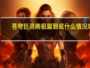 苍穹巨灵南极篇 到底什么情况呢