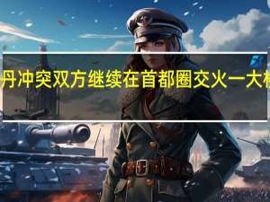 苏丹冲突双方继续在首都圈交火 一大桥被炸毁