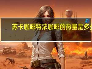 苏卡咖啡 特浓咖啡的热量是多少