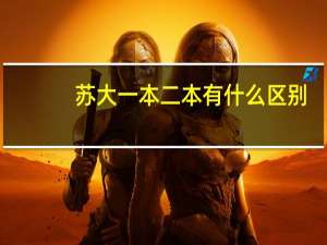 苏大一本二本有什么区别，理科多少名可以报考苏大的二本，我是江苏考生，343有希望没