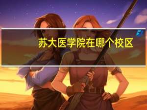 苏大医学院在哪个校区