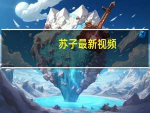 苏子最新视频（苏子美是谁）