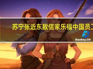 苏宁张近东致信家乐福中国员工：坚守初心，心怀敬畏