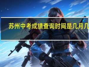 苏州中考成绩查询时间是几月几号