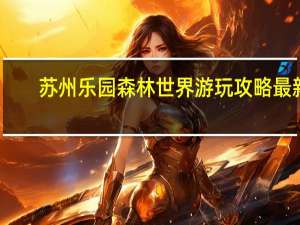 苏州乐园森林世界游玩攻略最新