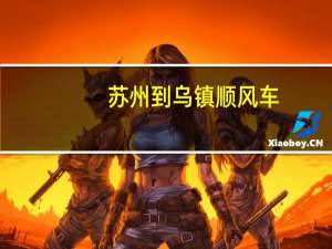 苏州到乌镇顺风车（苏州到乌镇）