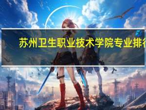 苏州卫生职业技术学院专业排行