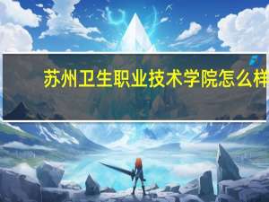苏州卫生职业技术学院怎么样