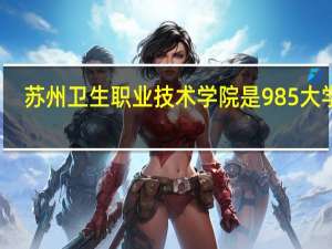 苏州卫生职业技术学院是985大学吗
