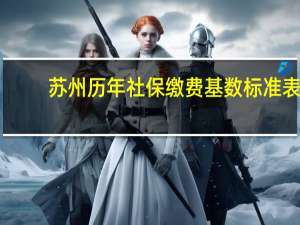 苏州历年社保缴费基数标准表