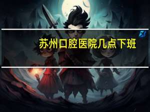 苏州口腔医院几点下班(华夏口腔医院营业时间)