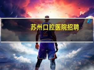 苏州口腔医院招聘(苏州口腔医院可以挂急诊吗)