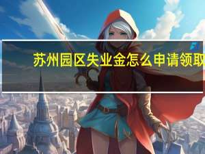 苏州园区失业金怎么申请领取