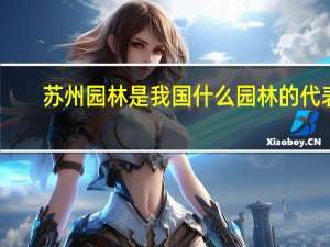 苏州园林是我国什么园林的代表