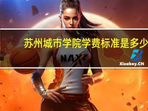 苏州城市学院学费标准是多少