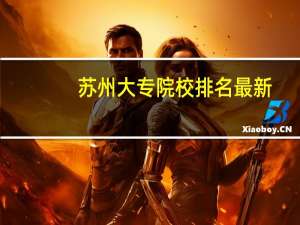 苏州大专院校排名最新（苏州大专院校排名）