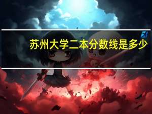 苏州大学二本分数线是多少