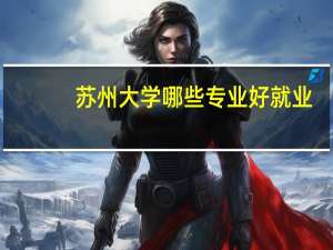苏州大学哪些专业好就业