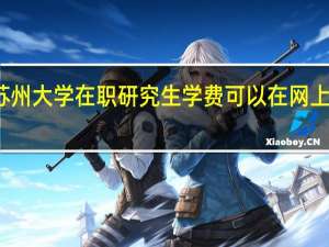 苏州大学在职研究生学费可以在网上缴纳吗