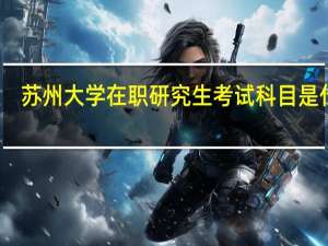 苏州大学在职研究生考试科目是什么
