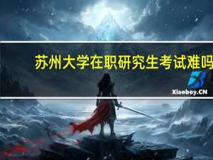 苏州大学在职研究生考试难吗