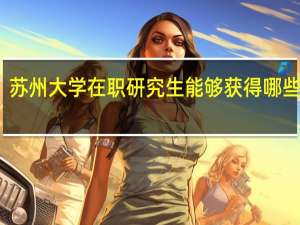 苏州大学在职研究生能够获得哪些证书