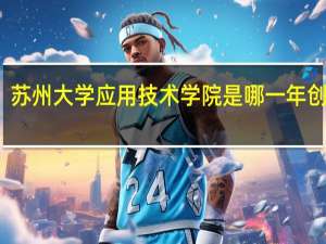 苏州大学应用技术学院是哪一年创办的