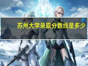 苏州大学录取分数线是多少