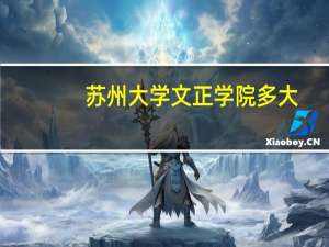 苏州大学文正学院多大