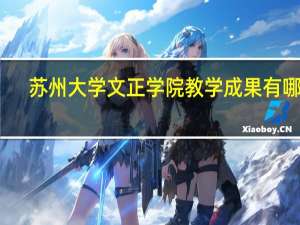 苏州大学文正学院教学成果有哪些