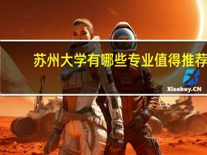 苏州大学有哪些专业值得推荐