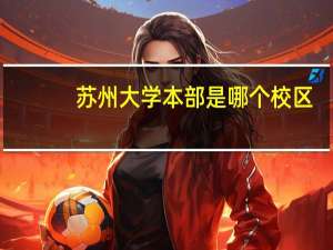 苏州大学本部是哪个校区