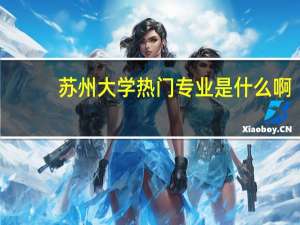 苏州大学热门专业是什么啊