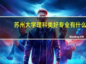苏州大学理科类好专业有什么