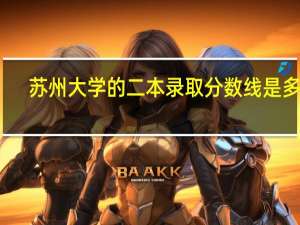 苏州大学的二本录取分数线是多少