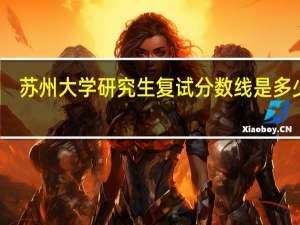 苏州大学研究生复试分数线是多少啊