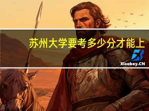 苏州大学要考多少分才能上