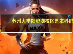苏州大学阳澄湖校区是本科吗