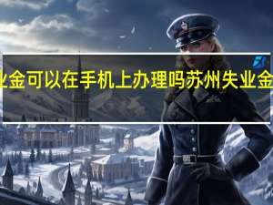 苏州失业金可以在手机上办理吗　苏州失业金网上领取流程