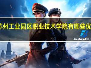 苏州工业园区职业技术学院有哪些优势专业