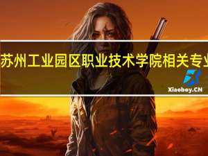 苏州工业园区职业技术学院相关专业介绍